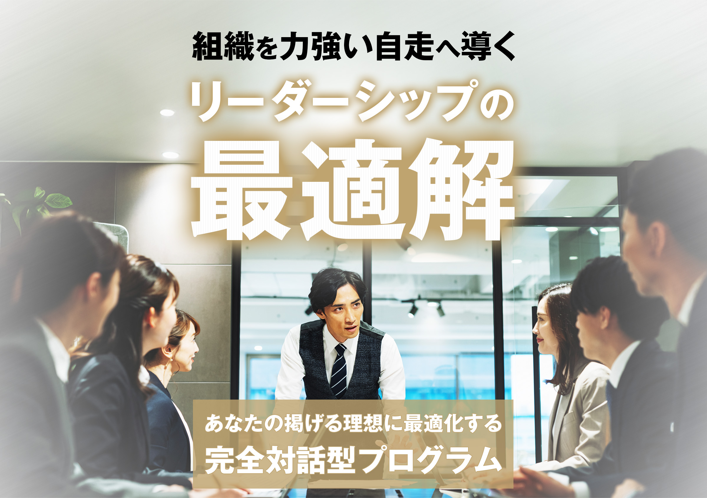 組織を力強い自走へ導く、リーダーシップの最適解
あなたの掲げる理想に最適化する、完全対話型プログラム